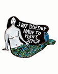 Shit Doesn't Have To Make Sense Pin