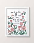 We Can Be Loved Just As We Are Print